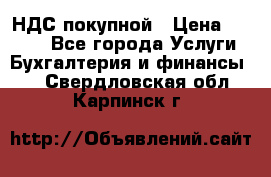 НДС покупной › Цена ­ 2 000 - Все города Услуги » Бухгалтерия и финансы   . Свердловская обл.,Карпинск г.